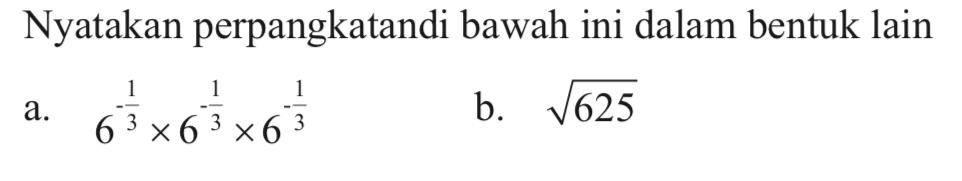 Nyatakan perpangkatan di bawah ini dalam bentuk lain. a. 6^(-1/3)x6^(-1/3)x6^(-1/3) b. akar(625)