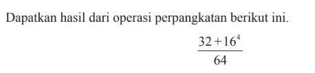 Dapatkan hasil dari operasi perpangkatan berikut ini. (32 + 16^4) / 64