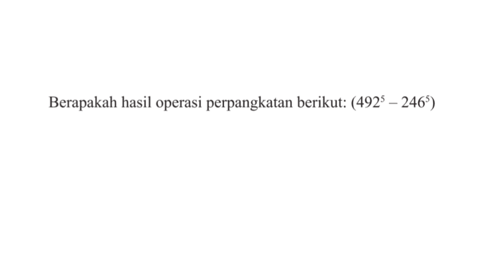 Berapakah hasil operasi perpangkatan berikut : ( 492^5 - 246^5)