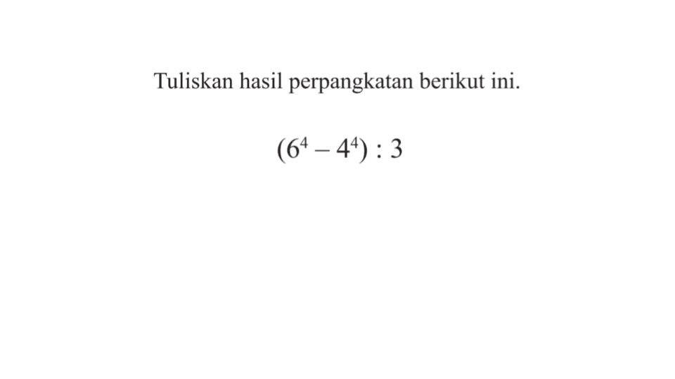 Tuliskan hasil perpangkatan berikut ini. (6^4 - 4^4) : 3