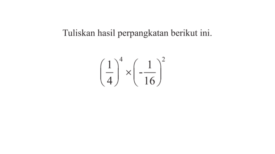 Tuliskan hasil perpangkatan berikut ini. (1/4)^4 x (-1/16)^2