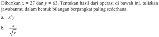 Diberikan x = 27 dan y = 63. Tentukan hasil dari operasi di bawah ini, tuliskan jawabanmu dalam bentuk bilangan berpangkat paling sederhana. a. x^3 y b. x/y^(1/2)