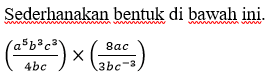 Sederhanakan bentuk di bawah ini. ((a^5 b^3 c^3)/(4bc)) x ((8ac)/(3bc^(-3)))