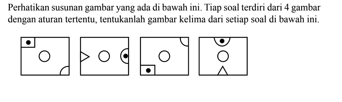 Perhatikan susunan gambar yang ada di bawah ini. Tiap soal terdiri dari 4 gambar dengan aturan tertentu, tentukanlah gambar kelima dari setiap soal di bawah ini.