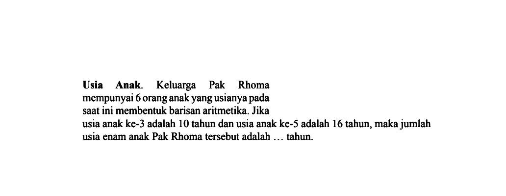 Usia Anak Keluarga Pak Rhoma mempunyai 6 orang anak yang usianya pada saat ini membentuk barisan aritmetika. Jika usia anak ke-3 adalah 10 tahun dan usia anak ke-5 adalah 16 tahun, maka jumlah usia enam anak Pak Rhoma tersebut adalah ... tahun.