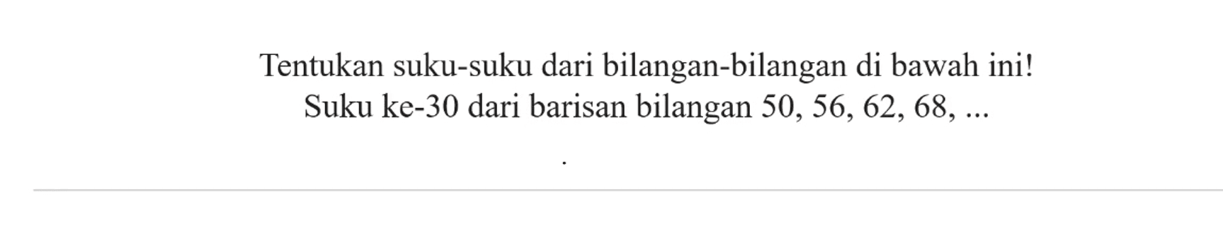 Tentukan suku-suku dari bilangan-bilangan di bawah ini! Suku ke-30 dari barisan bilangan 50, 56, 62, 68, ....