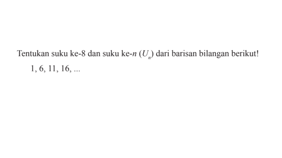 Tentukan suku ke-8 dan suku ke-n (Un) dari barisan bilangan berikut!1,6, 11,16, ...,