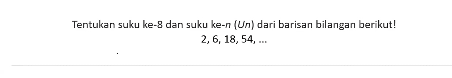 Tentukan suku ke-8 dan suku ke-n (Un) dari barisan bilangan berikut! 2, 6, 18, 54, ...