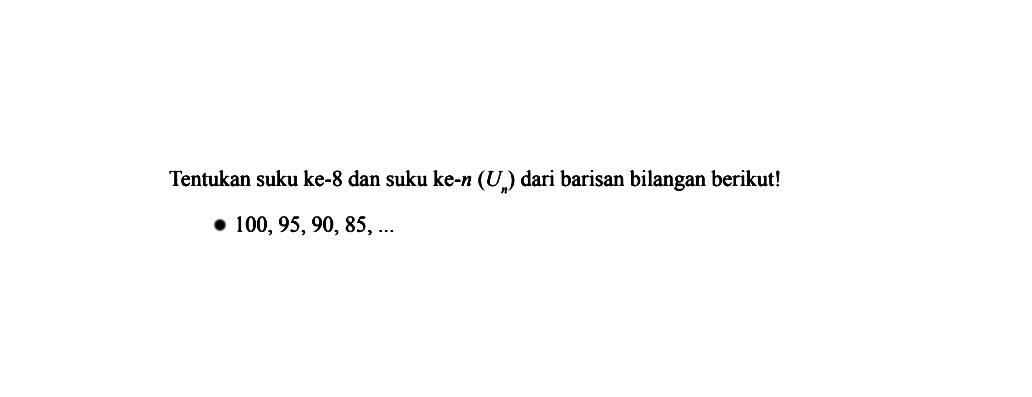 Tentukan suku ke-8 dan suku ke-n (Un) dari barisan bilangan berikut! 100, 95, 90, 85, ...