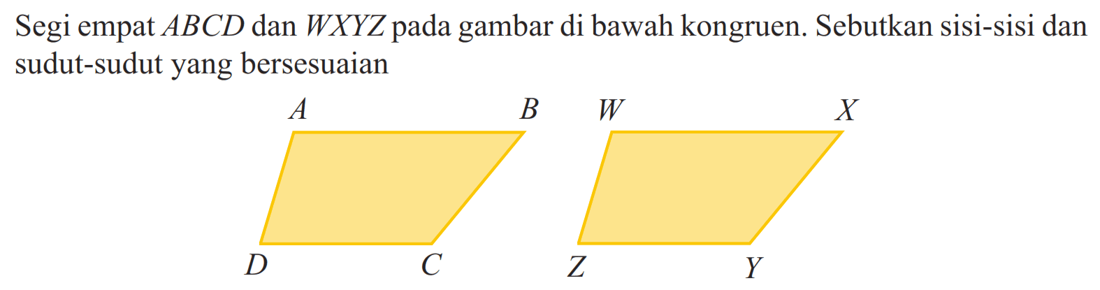 Segi empat ABCD dan WXYZ pada gambar di bawah kongruen. Sebutkan sisi-sisi dan sudut-sudut yang bersesuaian A B C D W X Y Z 