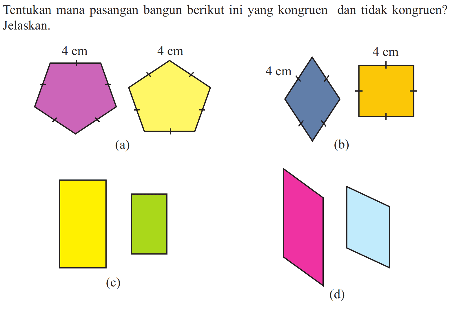 Tentukan mana pasangan bangun berikut ini yang kongruen dan tidak kongruen? Jelaskan.(a) 4cm 4cm
(b) 4cm 4cm
(c)
(d)