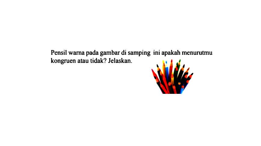 Pensil warna pada gambar di samping ini apakah menurutmu kongruen atau tidak? Jelaskan.