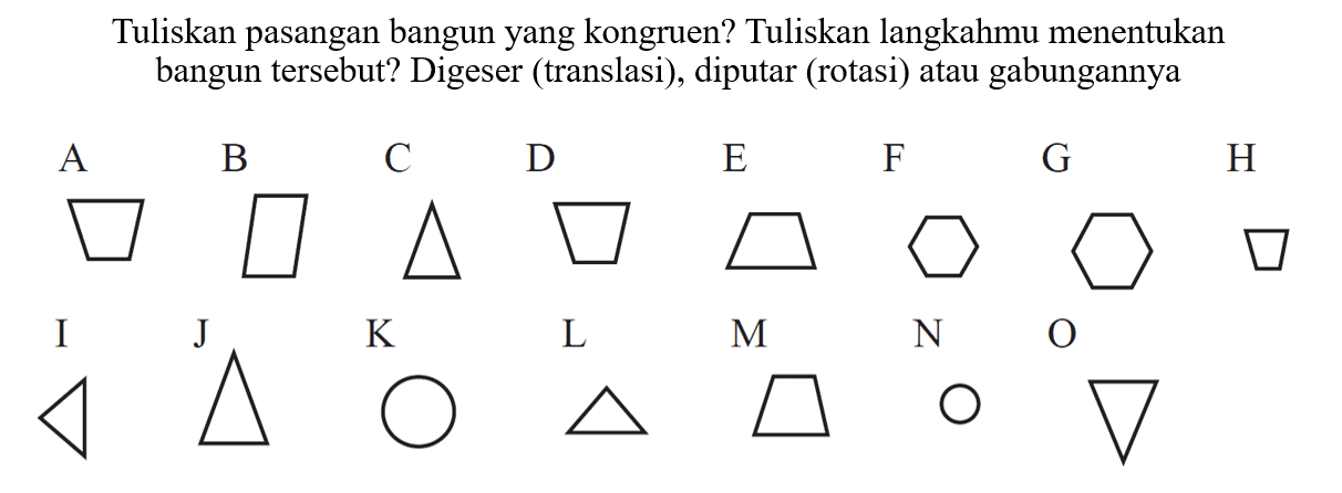 Tuliskan pasangan bangunyang kongruen? Tuliskan langkahmu menentukan bangun tersebut? Digeser (translasi), diputar (rotasi) atau gabungannya