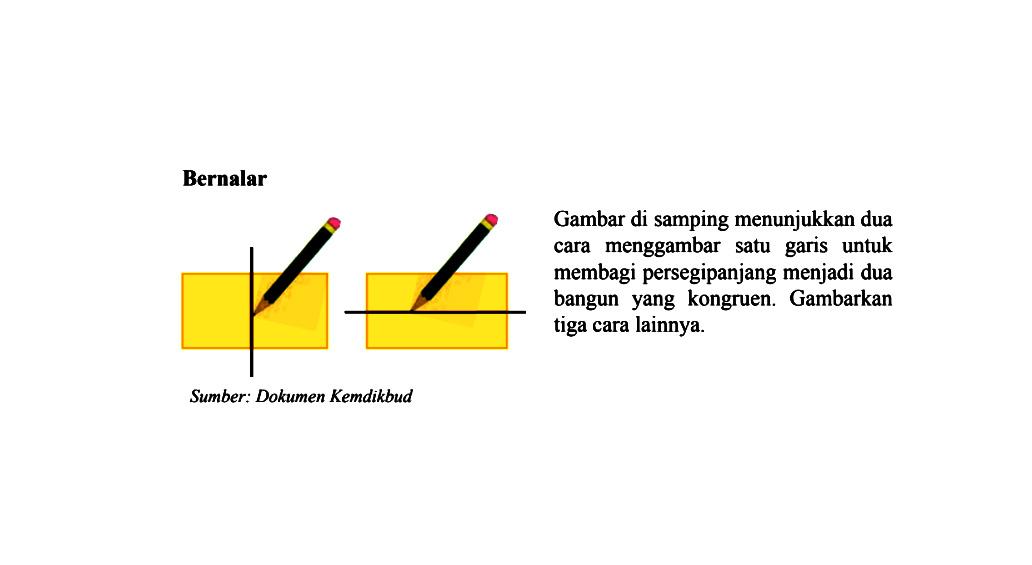 Bernalar Gambar di samping menunjukkan dua cara menggambar satu garis untuk bangun yang kongruen. Gambarkan tiga cara lainnya.Sumber: Dokumen Kemdikbud