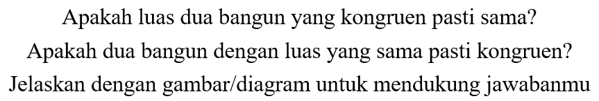 Apakah luas dua bangun yang kongruen pasti sama? Apakah dua bangun dengan luas yang sama pasti kongruen? Jelaskan dengan gambar/diagram untuk mendukung jawabanmu