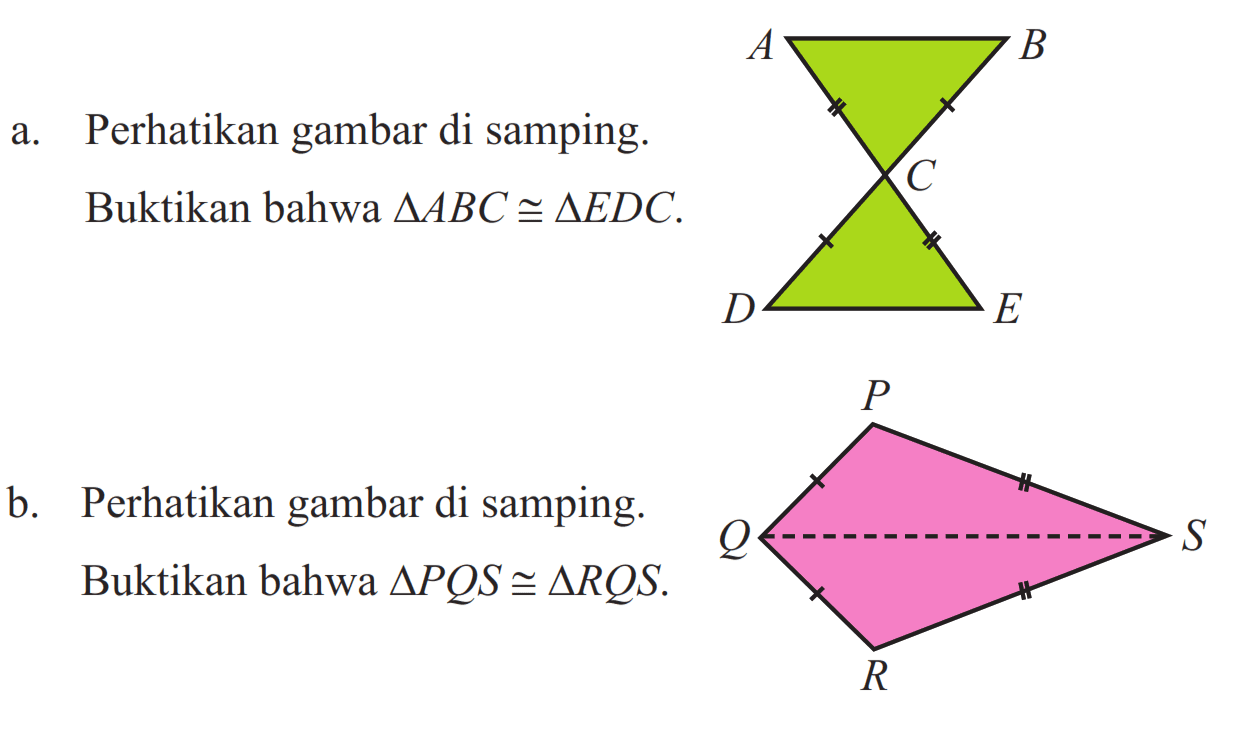 a. Perhatikan gambar di samping. Buktikan bahwa  segitiga ABC kongruen segitiga EDC . A B C D Eb. Perhatikan gambar di samping.Buktikan bahwa  segitiga PQS kongruen segitiga RQS. P Q S R