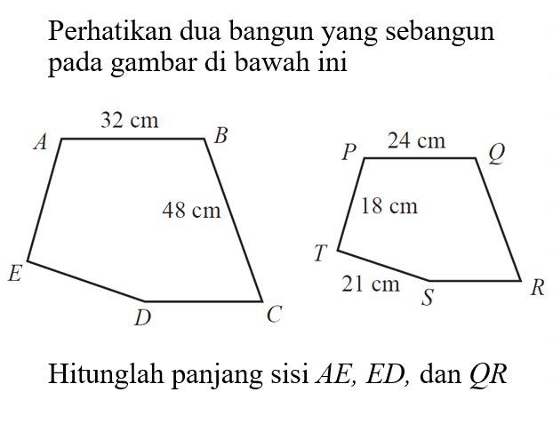 Perhatikan dua bangun yang sebangun pada gambar di bawah iniHitunglah panjang sisi  AE, ED , dan  QR 