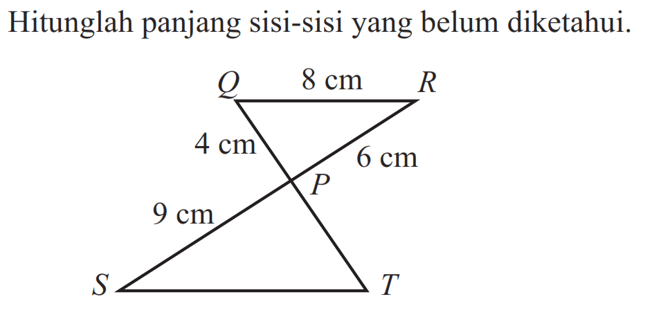 Hitunglah panjang sisi-sisi yang belum diketahui. Q 8cm R 4cm 6cm P 9cm S T