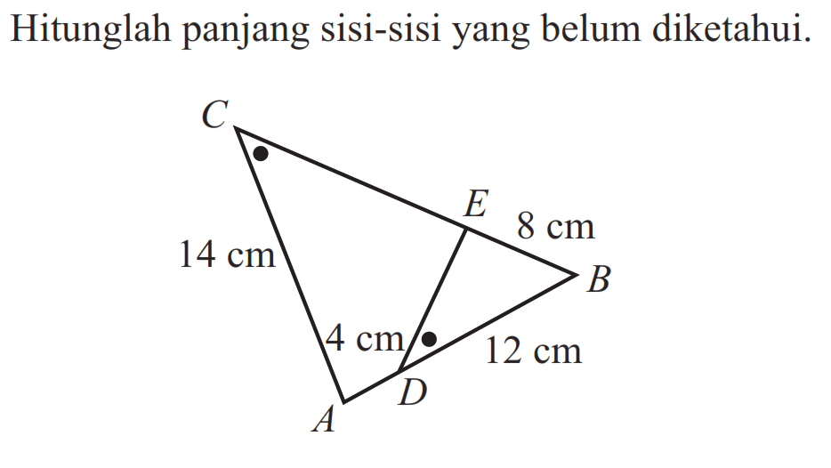 Hitunglah panjang sisi-sisi yang belum diketahui. C E A D B 14 cm 8 cm 4 cm 12 cm