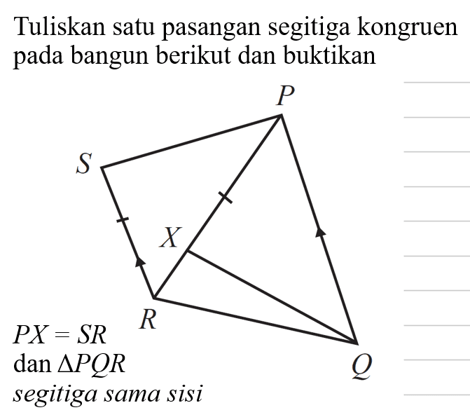 Tuliskan satu pasangan segitiga kongruen pada bangun berikut dan buktikan P S X R Q PX=SR dan segitiga PQR segitiga sama sisi