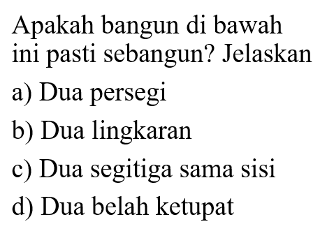 Apakah bangun di bawah ini pasti sebangun? Jelaskana) Dua persegib) Dua lingkaranc) Dua segitiga sama sisid) Dua belah ketupat