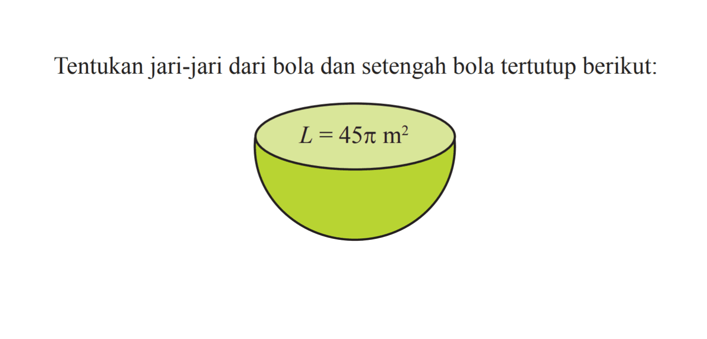 Tentukan jari-jari dari bola dan setengah bola tertutup berikut: L=45 pi m^2