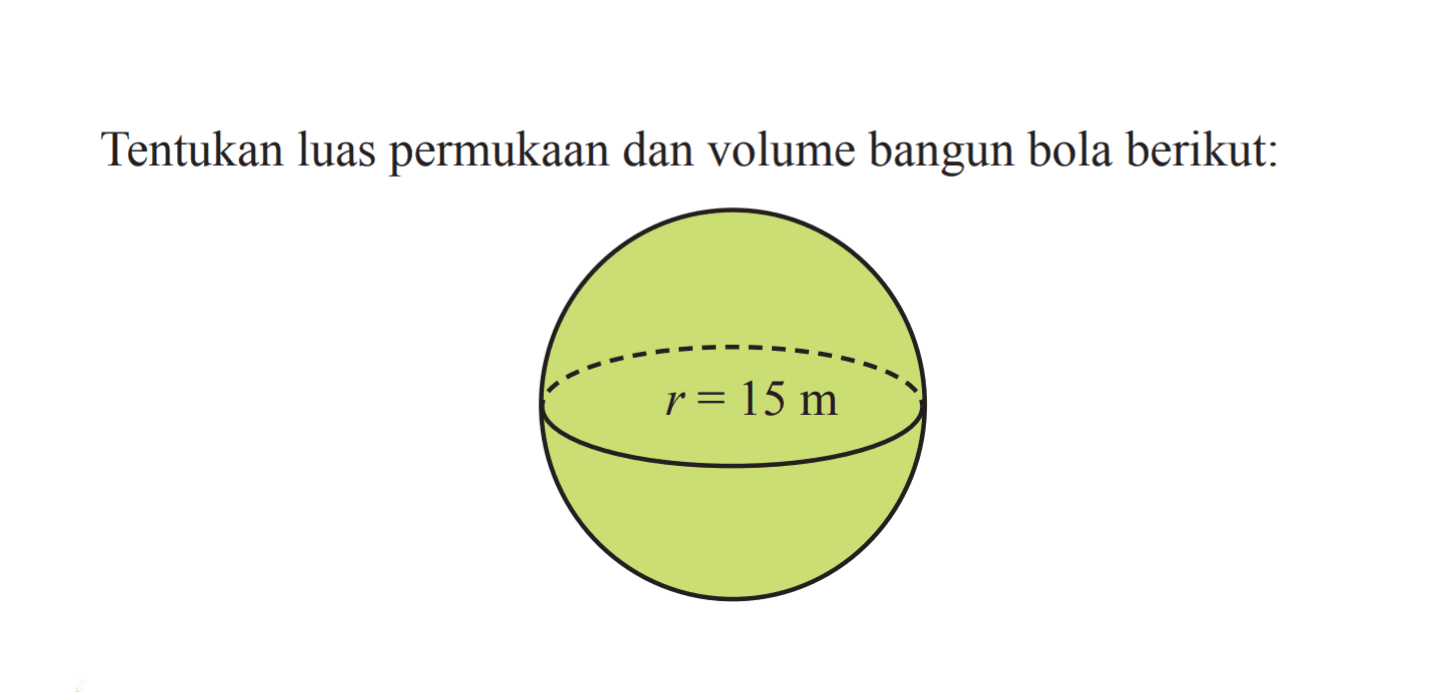 Tentukan luas permukaan dan volume bangun bola berikut: r=15 m