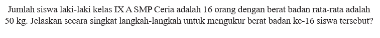 Jumlah siswa laki-laki kelas IX A SMP Ceria adalah 16 orang dengan berat badan rata-rata adalah  50 kg . Jelaskan secara singkat langkah-langkah untuk mengukur berat badan ke-16 siswa tersebut?