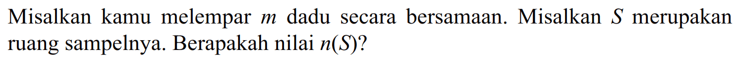 Misalkan kamu melempar m dadu secara bersamaan. Misalkan S merupakan ruang sampelnya. Berapakah nilai n(S)?