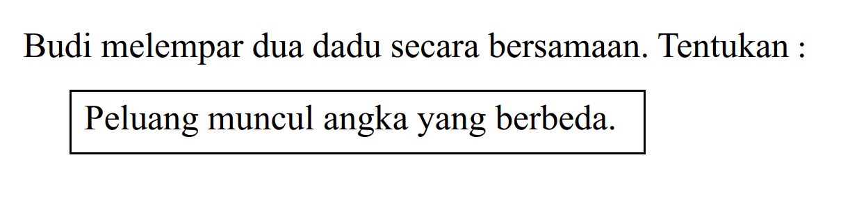 Budi melempar dua dadu secara bersamaan. Tentukan :Peluang muncul angka yang berbeda.