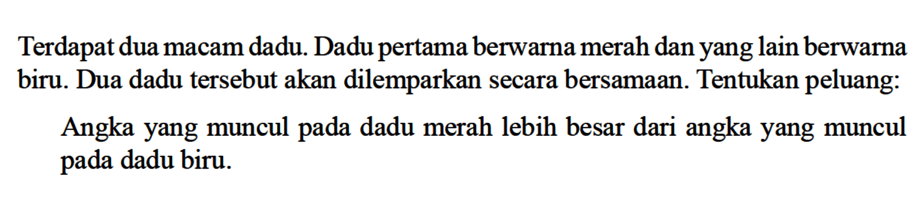 Terdapat dua macam dadu. Dadu pertama berwarna merah dan yang lain berwarna biru. Dua dadu tersebut akan dilemparkan secara bersamaan. Tentukan peluang:Angka yang muncul pada dadu merah lebih besar dari angka yang muncul pada dadu biru.