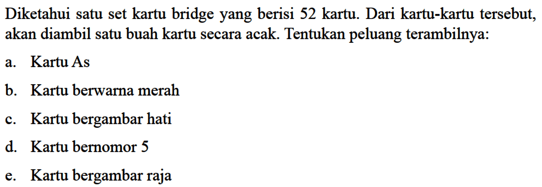 Diketahui satu set kartu bridge yang berisi 52 kartu. Dari kartu-kartu tersebut, akan diambil satu buah kartu secara acak. Tentukan peluang terambilnya: