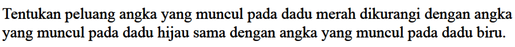 Tentukan peluang angka yang muncul pada dadu merah dikurangi dengan angka yang muncul pada dadu hijau sama dengan angka yang muncul pada dadu biru.