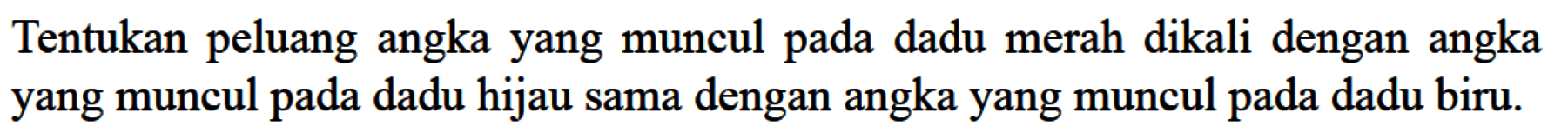 Tentukan peluang angka yang muncul pada dadu merah dikali dengan angka yang muncul pada dadu hijau sama dengan angka yang muncul pada dadu biru.