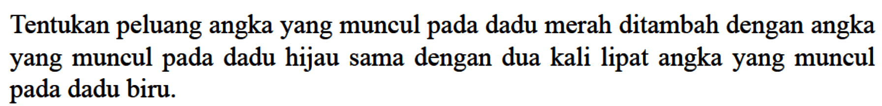 Tentukan peluang angka yang muncul pada dadu merah ditambah dengan angka yang muncul pada dadu hijau sama dengan dua kali lipat angka yang muncul pada dadu biru. 