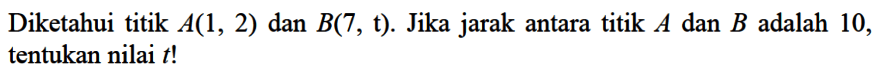 Diketahui titik A(1, 2) dan B(7, t). Jika jarak antara titik A dan B adalah 10, tentukan nilai t!