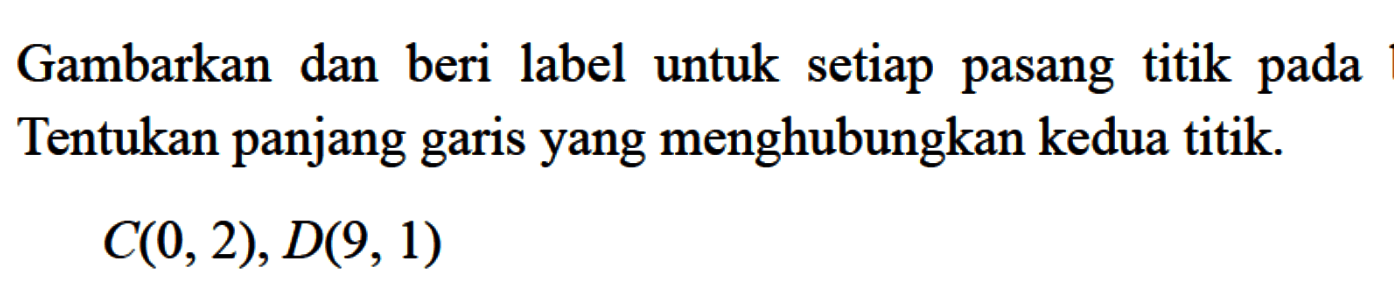 Gambarkan dan beri label untuk setiap pasang titik pada Tentukan panjang garis yang menghubungkan kedua titik C(0, 2), D(9, 1)