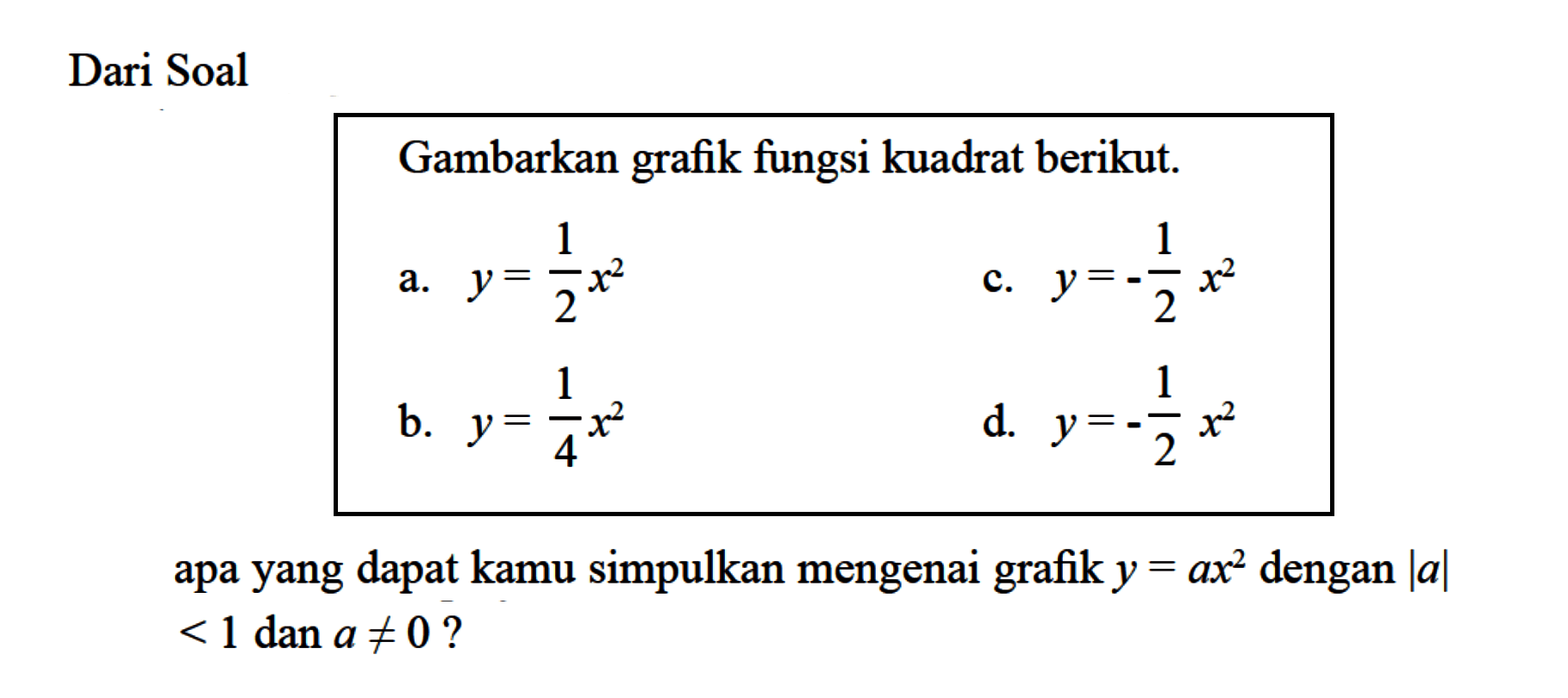 Dari Soal Gambarkan grafik fungsi kuadrat berikut. a. y = 1/2x^2 c. y = -1/2x^2 b. y = 1/4x^2 d. y = -1/2x^2 apa yang dapat kamu simpulkan mengenai grafik y = ax^2 dengan |a| < 1 dan a =/= 0