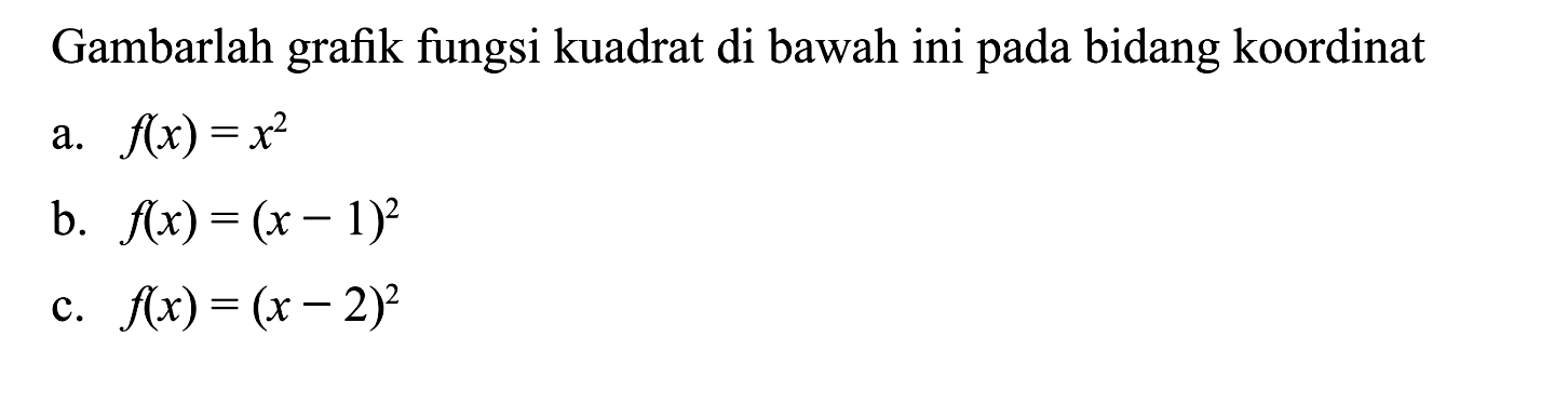 Gambarlah grafik fungsi kuadrat di bawah ini pada bidang koordinat a. f(x) = x^2 b. f(x) = (x - 1)^2 c. f(x) = (x - 2)^2