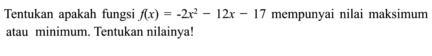 Tentukan apakah fungsi f(x) = -2x^2 - 12x - 17 mempunyai nilai maksimum atau minimum. Tentukan nilainya!