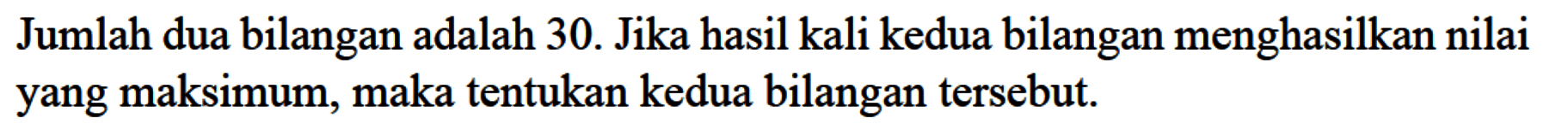 Jumlah dua bilangan adalah 30. Jika hasil kali kedua bilangan menghasilkan nilai yang maksimum, maka tentukan kedua bilangan tersebut.