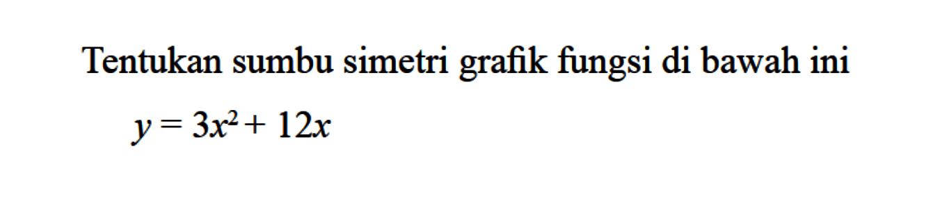 Tentukan sumbu simetri grafik fungsi di bawah 
 ini
 y=3x^2+12x