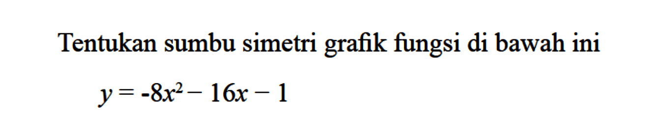 Tentukan sumbu simetri grafik fungsi dibawah ini
 y=-8x^2-16x-1