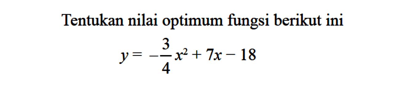 Tentukan nilai optimum fungsi berikut ini 
 y=-3/4x^2 + 7x-18