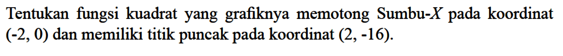 Tentukan fungsi kuadrat yang grafiknya memotong Sumbu-X pada koordinat (-2, 0) dan memiliki titik puncak pada koordinat (2, -16).