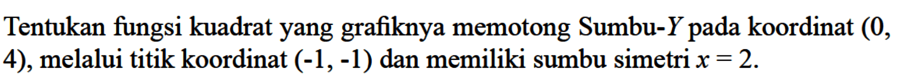 Tentukan fungsi kuadrat yang grafiknya memotong Sumbu-Y koordinat (0, 4), melalui titik koordinat (-1 -1) dan memiliki sumbu simetri x = 2.