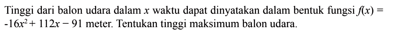 Tinggi dari balon udara dalam x waktu dapat dinyatakan dalam bentuk fungsi f(x) = -16x^2 + 112x - 91 meter. Tentukan tinggi maksimum balon udara.