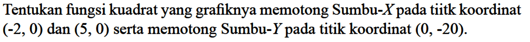 Tentukan fungsi kuadrat yang grafiknya memotong Sumbu-X pada tiitk koordinat (-2,0) dan (5, 0) serta memotong Sumbu-Y pada titik koordinat (0, -20).