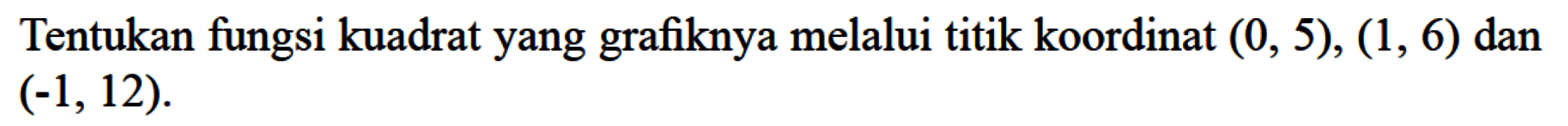 Tentukan fungsi kuadrat yang grafiknya melalui titik koordinat (0, 5), (1, 6) dan (-1, 12).