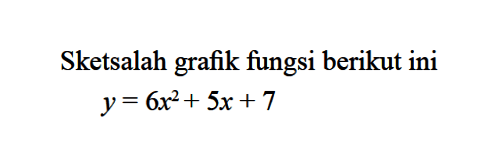 Sketsalah grafik fungsi berikut ini y = 6x^2 + 5x + 7